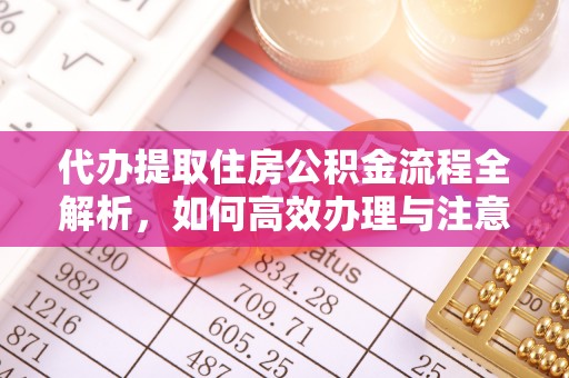 阿克塞代办提取住房公积金流程全解析，如何高效办理与注意事项