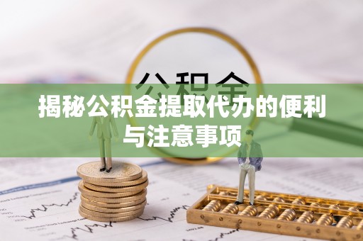 阿克塞揭秘公积金提取代办的便利与注意事项