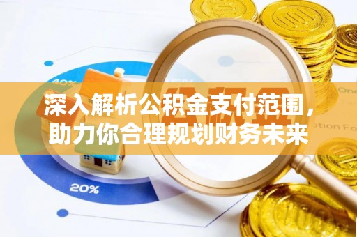 阿克塞深入解析公积金支付范围，助力你合理规划财务未来