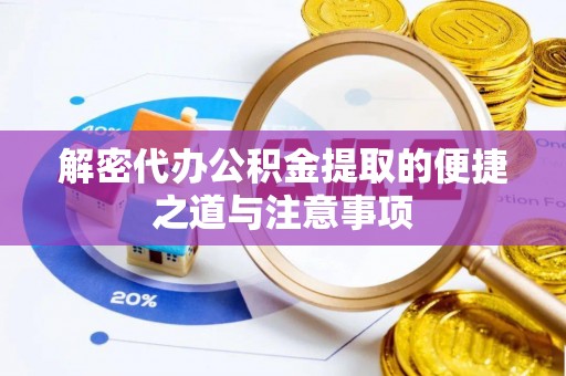 阿克塞解密代办公积金提取的便捷之道与注意事项