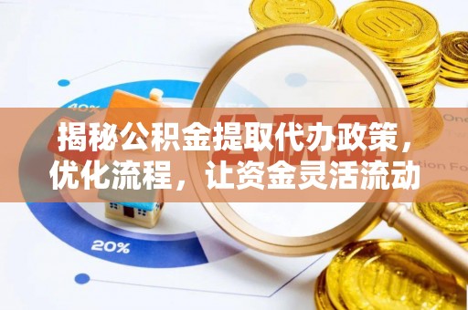 阿克塞揭秘公积金提取代办政策，优化流程，让资金灵活流动