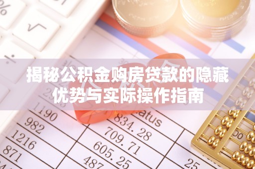 阿克塞揭秘公积金购房贷款的隐藏优势与实际操作指南