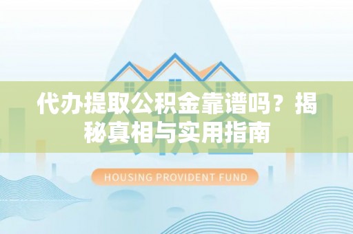 阿克塞代办提取公积金靠谱吗？揭秘真相与实用指南