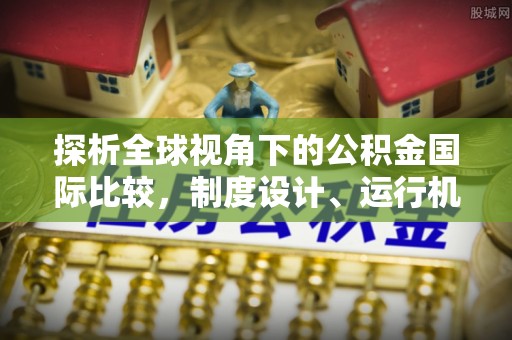 阿克塞探析全球视角下的公积金国际比较，制度设计、运行机制与未来趋势
