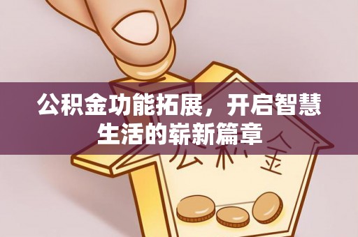 阿克塞公积金功能拓展，开启智慧生活的崭新篇章