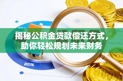 阿克塞揭秘公积金贷款偿还方式，助你轻松规划未来财务