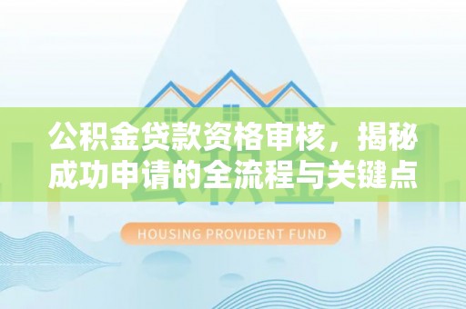 阿克塞公积金贷款资格审核，揭秘成功申请的全流程与关键点