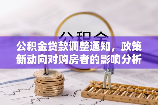 阿克塞公积金贷款调整通知，政策新动向对购房者的影响分析