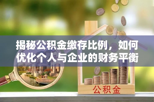 阿克塞揭秘公积金缴存比例，如何优化个人与企业的财务平衡