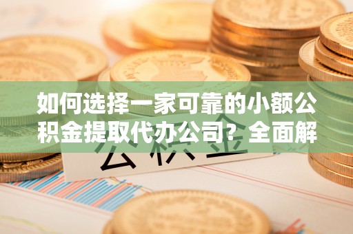 阿克塞如何选择一家可靠的小额公积金提取代办公司？全面解析与指南