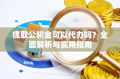 阿克塞提取公积金可以代办吗？全面解析与实用指南