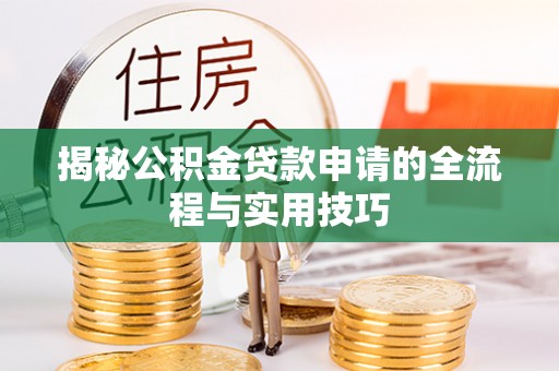 阿克塞揭秘公积金贷款申请的全流程与实用技巧