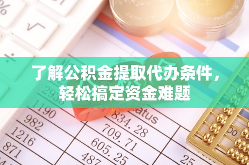 阿克塞了解公积金提取代办条件，轻松搞定资金难题