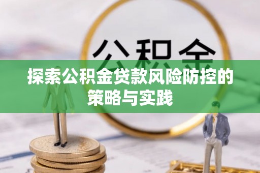 阿克塞探索公积金贷款风险防控的策略与实践