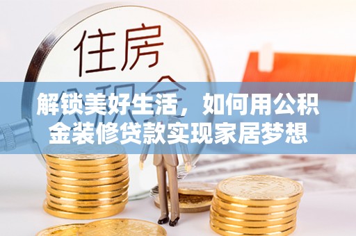 阿克塞解锁美好生活，如何用公积金装修贷款实现家居梦想