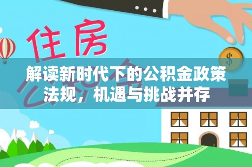 阿克塞解读新时代下的公积金政策法规，机遇与挑战并存