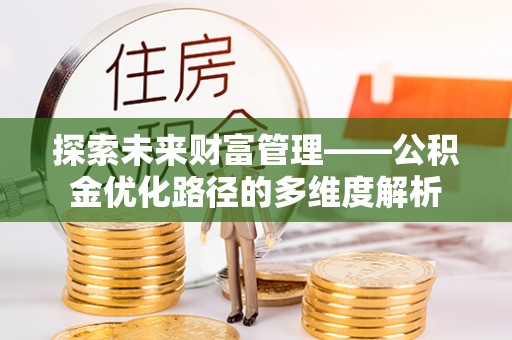 阿克塞探索未来财富管理——公积金优化路径的多维度解析