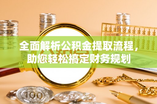 阿克塞全面解析公积金提取流程，助您轻松搞定财务规划