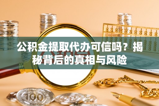 阿克塞公积金提取代办可信吗？揭秘背后的真相与风险