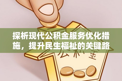阿克塞探析现代公积金服务优化措施，提升民生福祉的关键路径