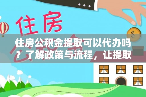 阿克塞住房公积金提取可以代办吗？了解政策与流程，让提取更便捷