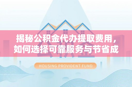 阿克塞揭秘公积金代办提取费用，如何选择可靠服务与节省成本
