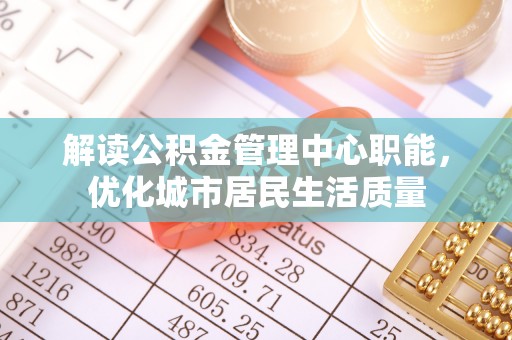 阿克塞解读公积金管理中心职能，优化城市居民生活质量