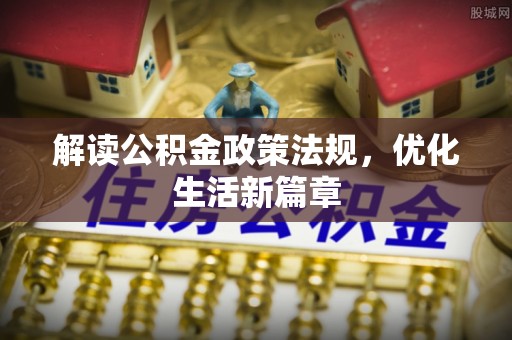 阿克塞解读公积金政策法规，优化生活新篇章