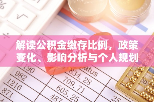 阿克塞解读公积金缴存比例，政策变化、影响分析与个人规划