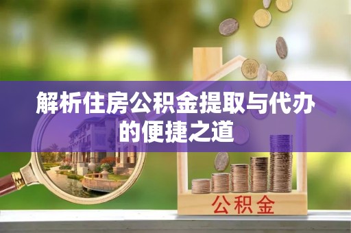 阿克塞解析住房公积金提取与代办的便捷之道