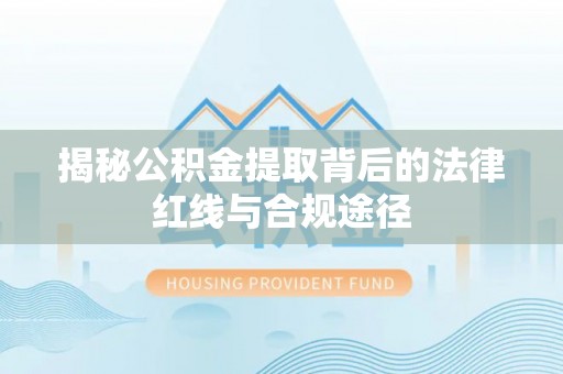 阿克塞揭秘公积金提取背后的法律红线与合规途径