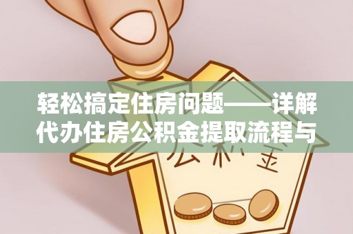 阿克塞轻松搞定住房问题——详解代办住房公积金提取流程与技巧