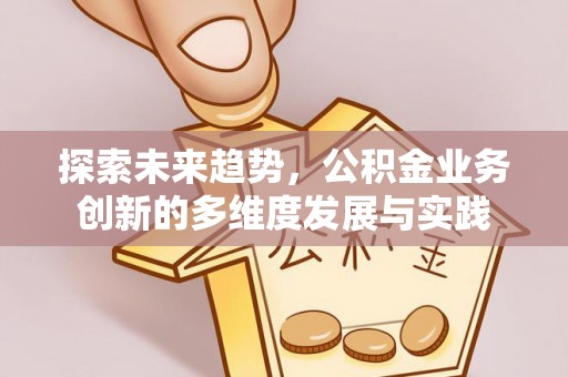 阿克塞探索未来趋势，公积金业务创新的多维度发展与实践