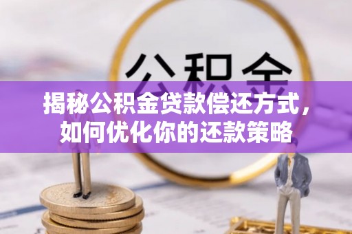 阿克塞揭秘公积金贷款偿还方式，如何优化你的还款策略