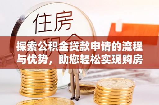 阿克塞探索公积金贷款申请的流程与优势，助您轻松实现购房梦想