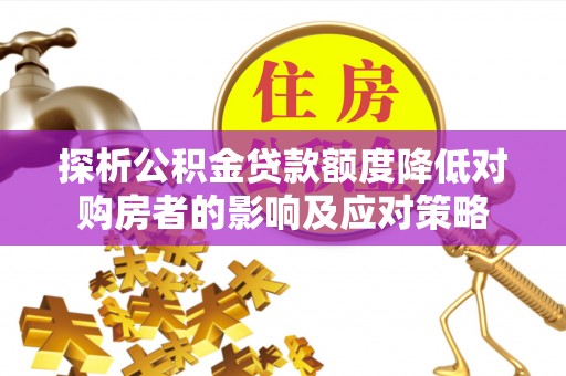 阿克塞探析公积金贷款额度降低对购房者的影响及应对策略