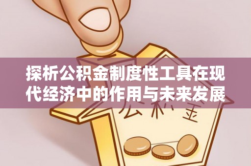 阿克塞探析公积金制度性工具在现代经济中的作用与未来发展趋势