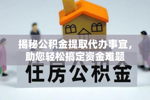 阿克塞揭秘公积金提取代办事宜，助您轻松搞定资金难题