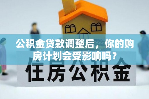 阿克塞公积金贷款调整后，你的购房计划会受影响吗？
