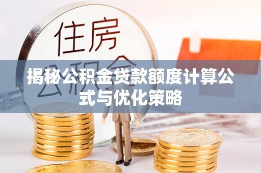 阿克塞揭秘公积金贷款额度计算公式与优化策略
