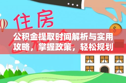 阿克塞公积金提取时间解析与实用攻略，掌握政策，轻松规划未来