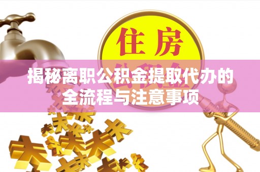 阿克塞揭秘离职公积金提取代办的全流程与注意事项