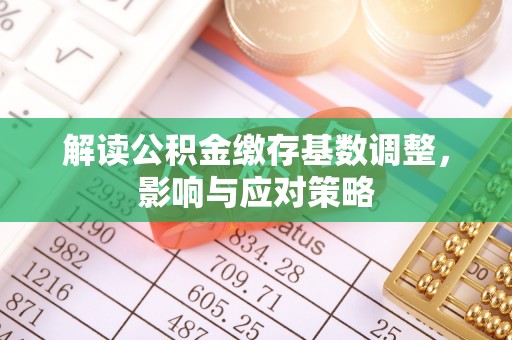 阿克塞解读公积金缴存基数调整，影响与应对策略