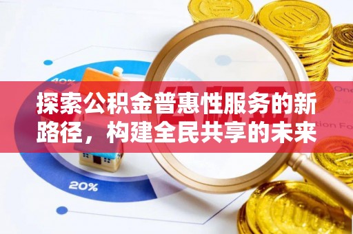 阿克塞探索公积金普惠性服务的新路径，构建全民共享的未来