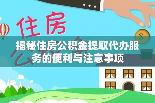 阿克塞揭秘住房公积金提取代办服务的便利与注意事项