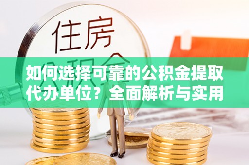 阿克塞如何选择可靠的公积金提取代办单位？全面解析与实用指南