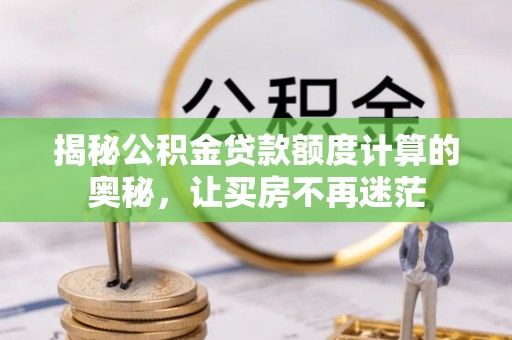 阿克塞揭秘公积金贷款额度计算的奥秘，让买房不再迷茫