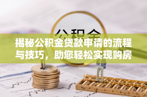 阿克塞揭秘公积金贷款申请的流程与技巧，助您轻松实现购房梦