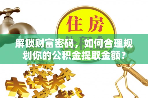 阿克塞解锁财富密码，如何合理规划你的公积金提取金额？