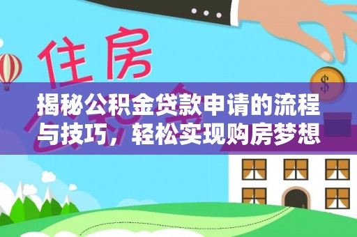 阿克塞揭秘公积金贷款申请的流程与技巧，轻松实现购房梦想